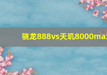 骁龙888vs天玑8000max