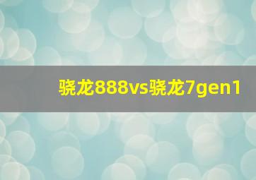 骁龙888vs骁龙7gen1