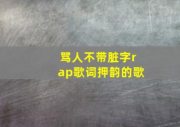 骂人不带脏字rap歌词押韵的歌