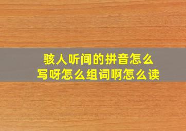 骇人听间的拼音怎么写呀怎么组词啊怎么读