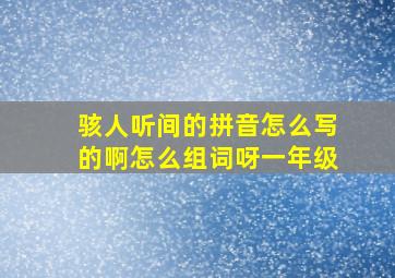 骇人听间的拼音怎么写的啊怎么组词呀一年级