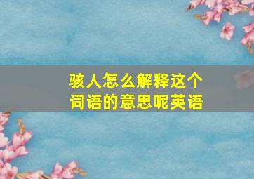 骇人怎么解释这个词语的意思呢英语