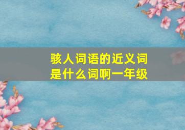 骇人词语的近义词是什么词啊一年级