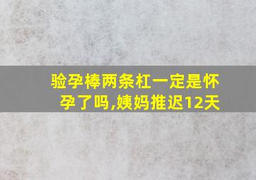 验孕棒两条杠一定是怀孕了吗,姨妈推迟12天