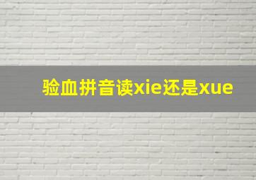 验血拼音读xie还是xue