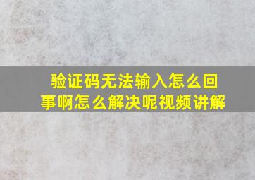 验证码无法输入怎么回事啊怎么解决呢视频讲解