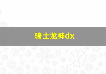 骑士龙神dx