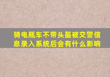 骑电瓶车不带头盔被交警信息录入系统后会有什么影响