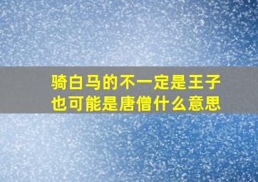 骑白马的不一定是王子也可能是唐僧什么意思