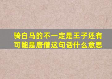 骑白马的不一定是王子还有可能是唐僧这句话什么意思