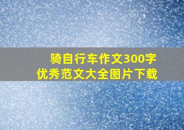 骑自行车作文300字优秀范文大全图片下载