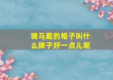 骑马戴的帽子叫什么牌子好一点儿呢