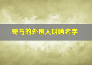 骑马的外国人叫啥名字