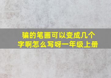 骗的笔画可以变成几个字啊怎么写呀一年级上册