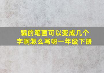 骗的笔画可以变成几个字啊怎么写呀一年级下册