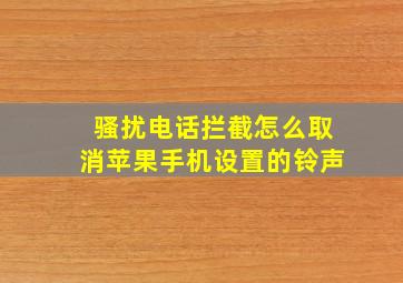 骚扰电话拦截怎么取消苹果手机设置的铃声