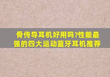 骨传导耳机好用吗?性能最强的四大运动蓝牙耳机推荐