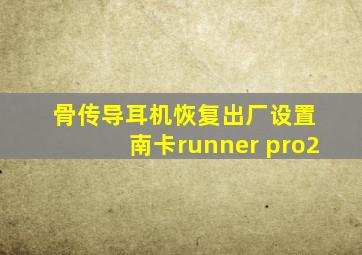 骨传导耳机恢复出厂设置 南卡runner pro2