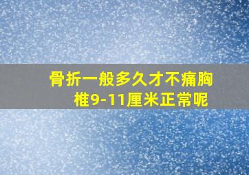 骨折一般多久才不痛胸椎9-11厘米正常呢