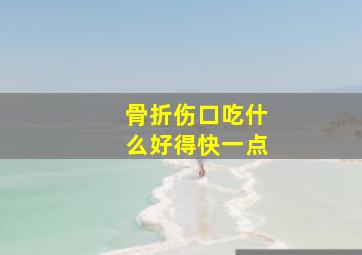 骨折伤口吃什么好得快一点