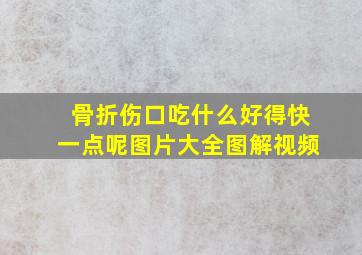 骨折伤口吃什么好得快一点呢图片大全图解视频