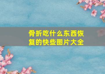 骨折吃什么东西恢复的快些图片大全