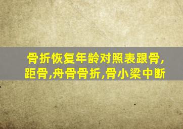 骨折恢复年龄对照表跟骨,距骨,舟骨骨折,骨小梁中断