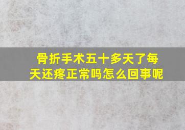 骨折手术五十多天了每天还疼正常吗怎么回事呢