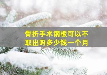 骨折手术钢板可以不取出吗多少钱一个月