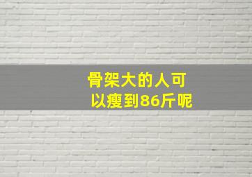 骨架大的人可以瘦到86斤呢