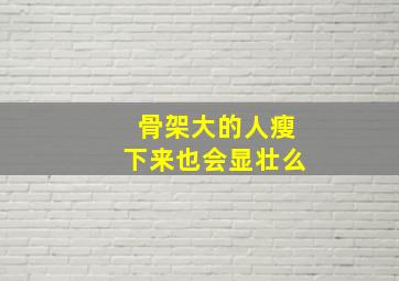 骨架大的人瘦下来也会显壮么