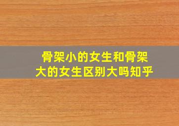 骨架小的女生和骨架大的女生区别大吗知乎