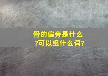 骨的偏旁是什么?可以组什么词?