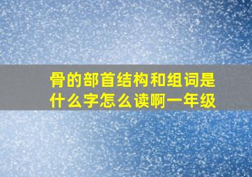 骨的部首结构和组词是什么字怎么读啊一年级