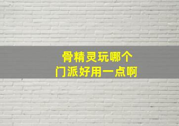 骨精灵玩哪个门派好用一点啊