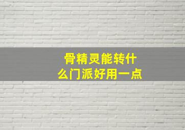 骨精灵能转什么门派好用一点