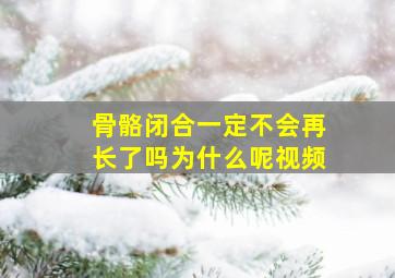 骨骼闭合一定不会再长了吗为什么呢视频