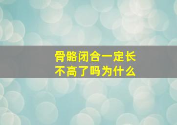 骨骼闭合一定长不高了吗为什么