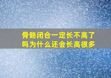 骨骼闭合一定长不高了吗为什么还会长高很多