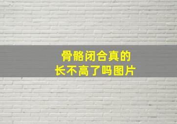 骨骼闭合真的长不高了吗图片