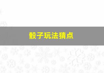 骰子玩法猜点