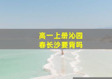 高一上册沁园春长沙要背吗