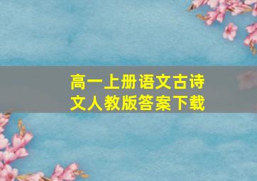 高一上册语文古诗文人教版答案下载