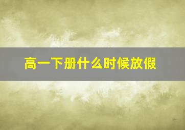 高一下册什么时候放假