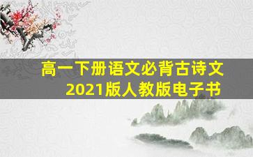 高一下册语文必背古诗文2021版人教版电子书