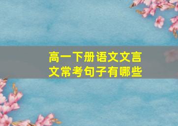 高一下册语文文言文常考句子有哪些