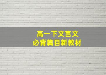 高一下文言文必背篇目新教材