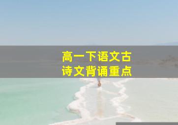 高一下语文古诗文背诵重点