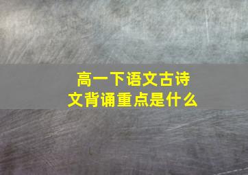 高一下语文古诗文背诵重点是什么