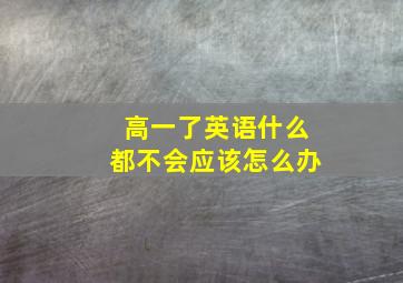 高一了英语什么都不会应该怎么办